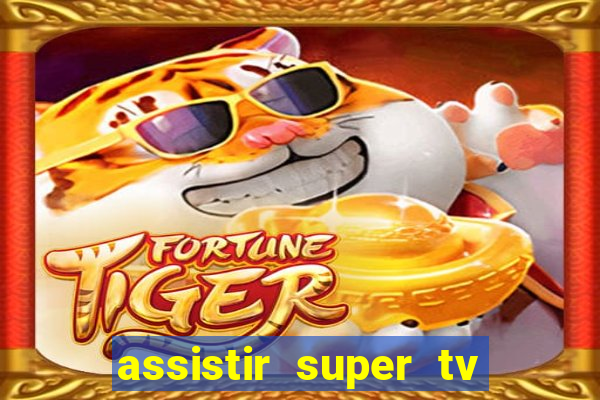 assistir super tv ao vivo